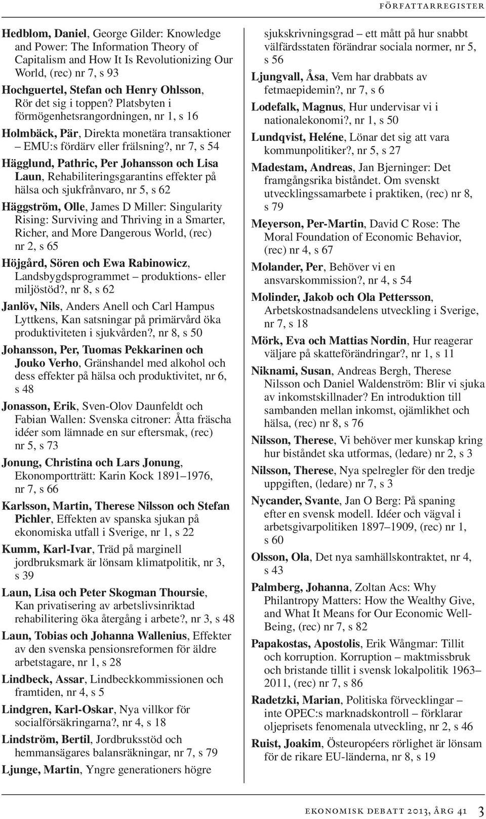 , nr 7, s 54 Hägglund, Pathric, Per Johansson och Lisa Laun, Rehabiliteringsgarantins effekter på hälsa och sjukfrånvaro, nr 5, s 62 Häggström, Olle, James D Miller: Singularity Rising: Surviving and