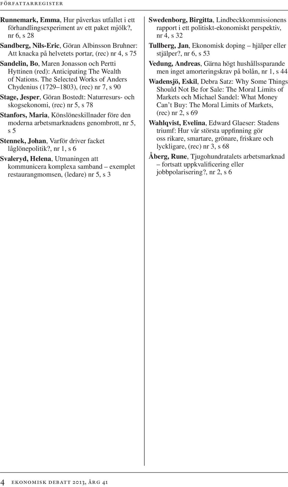The Selected Works of Anders Chydenius (1729 1803), (rec) nr 7, s 90 Stage, Jesper, Göran Bostedt: Naturresurs- och skogsekonomi, (rec) nr 5, s 78 Stanfors, Maria, Könslöneskillnader före den moderna