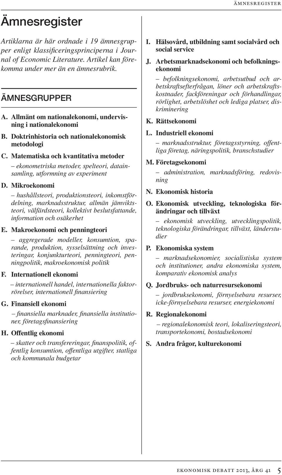 Matematiska och kvantitativa metoder ekonometriska metoder, spelteori, datainsamling, utformning av experiment D.