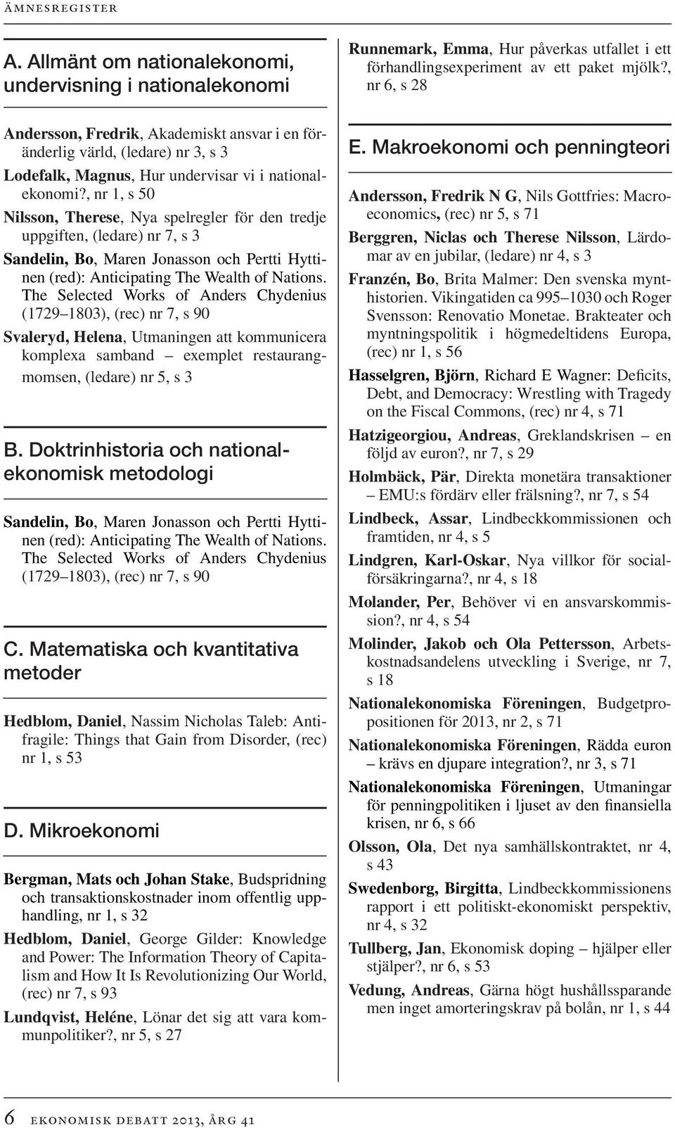 , nr 1, s 50 Nilsson, Therese, Nya spelregler för den tredje uppgiften, (ledare) nr 7, s 3 Sandelin, Bo, Maren Jonasson och Pertti Hyttinen (red): Anticipating The Wealth of Nations.