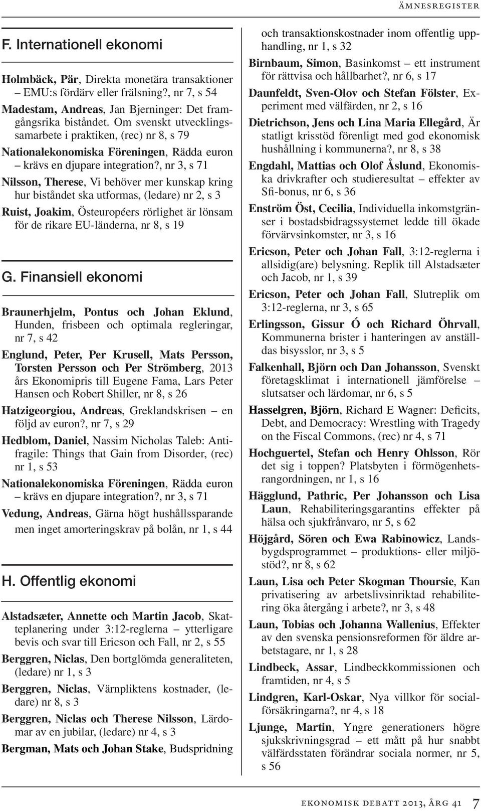 , nr 3, s 71 Nilsson, Therese, Vi behöver mer kunskap kring hur biståndet ska utformas, (ledare) nr 2, s 3 Ruist, Joakim, Östeuropéers rörlighet är lönsam för de rikare EU-länderna, nr 8, s 19 G.