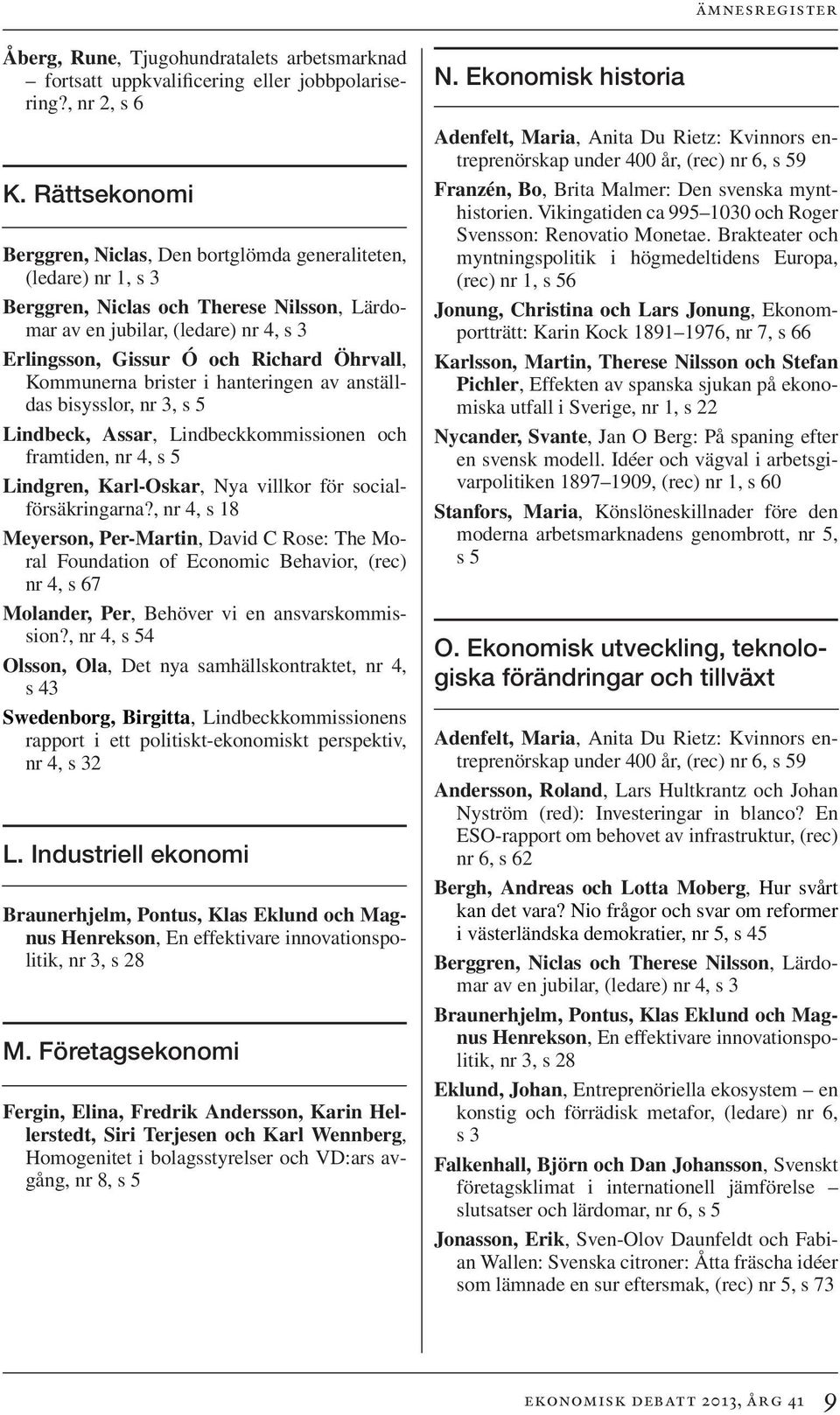 Öhrvall, Kommunerna brister i hanteringen av anställdas bisysslor, nr 3, s 5 Lindbeck, Assar, Lindbeckkommissionen och framtiden, nr 4, s 5 Lindgren, Karl-Oskar, Nya villkor för socialförsäkringarna?