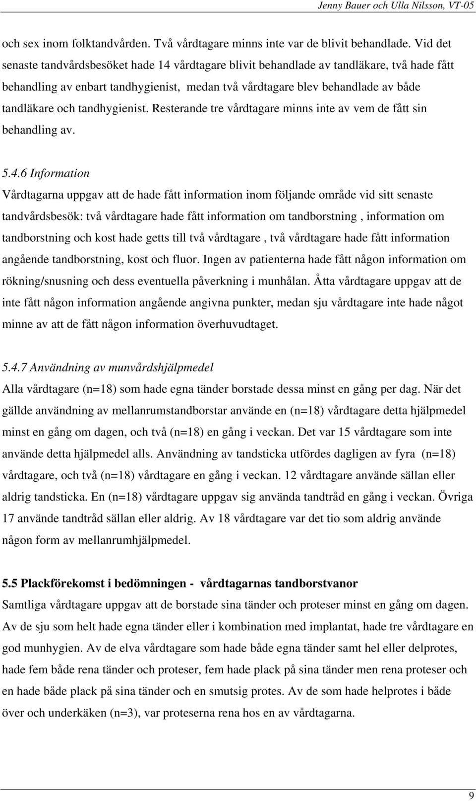 tandhygienist. Resterande tre vårdtagare minns inte av vem de fått sin behandling av. 5.4.