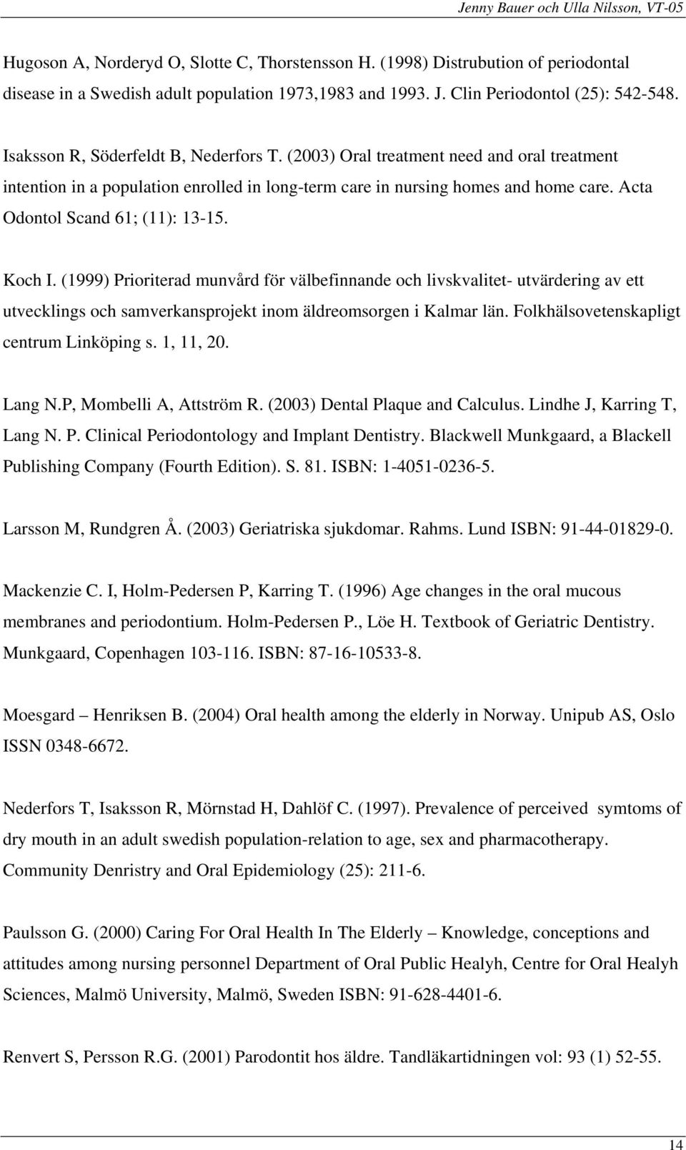 Acta Odontol Scand 61; (11): 13-15. Koch I. (1999) Prioriterad munvård för välbefinnande och livskvalitet- utvärdering av ett utvecklings och samverkansprojekt inom äldreomsorgen i Kalmar län.