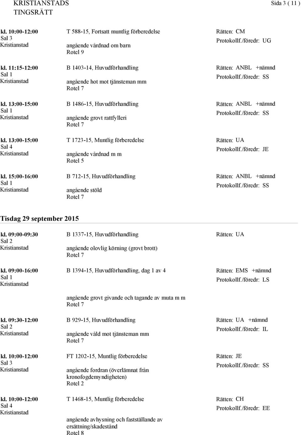 15:00-16:00 B 712-15, Huvudförhandling angående stöld ANBL SS Tisdag 29 september 2015 kl. 09:00-09:30 B 1337-15, Huvudförhandling angående olovlig körning (grovt brott) kl.