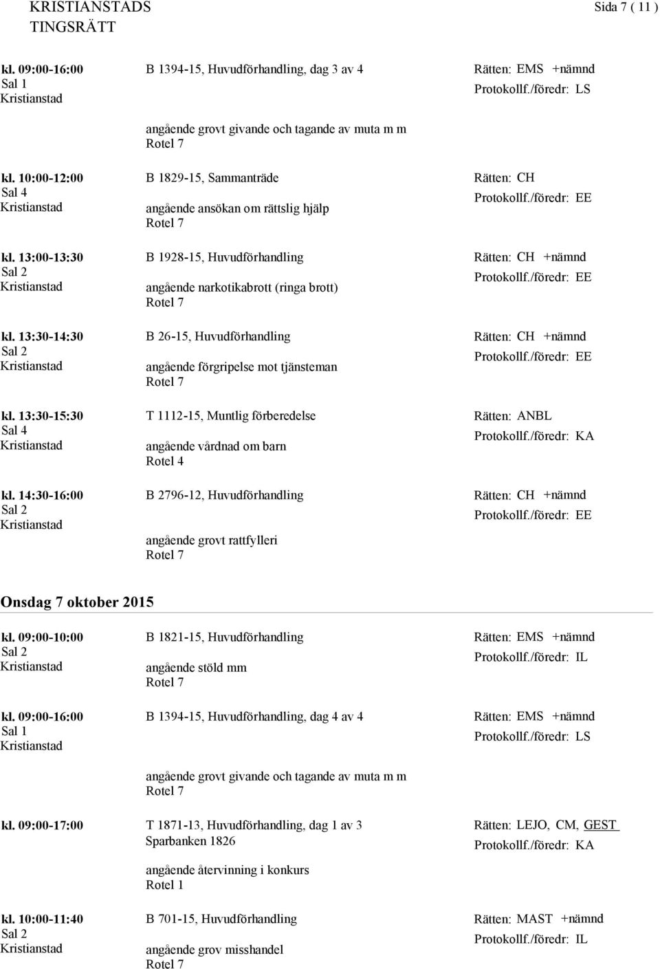 13:30-15:30 T 1112-15, Muntlig förberedelse angående vårdnad om barn ANBL kl. 14:30-16:00 B 2796-12, Huvudförhandling CH Onsdag 7 oktober 2015 kl. 09:00-10:00 kl. 09:00-17:00 kl.