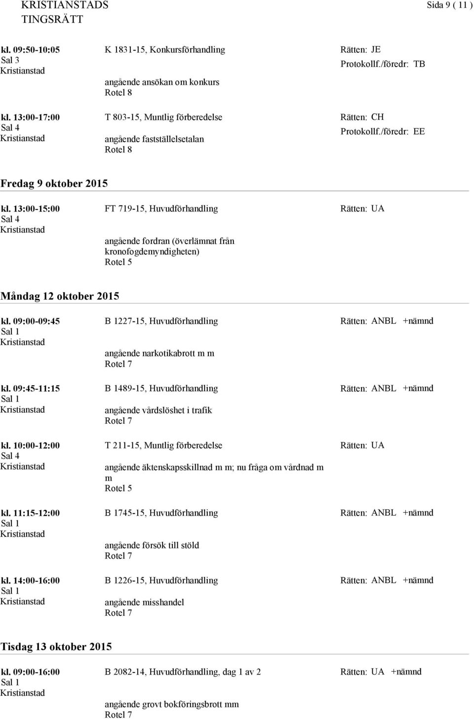 09:45-11:15 B 1489-15, Huvudförhandling angående vårdslöshet i trafik ANBL T 211-15, Muntlig förberedelse angående äktenskapsskillnad m m; nu fråga om vårdnad m m Rotel 5 kl.