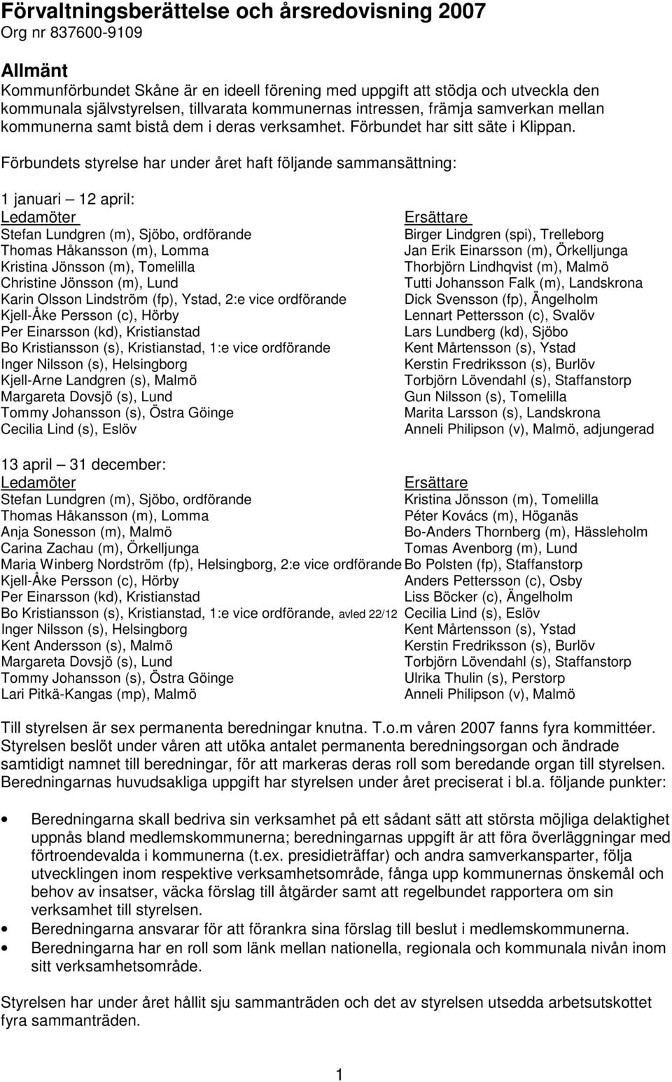 Förbundets styrelse har under året haft följande sammansättning: 1 januari 12 april: Ledamöter Stefan Lundgren (m), Sjöbo, ordförande Thomas Håkansson (m), Lomma Kristina Jönsson (m), Tomelilla