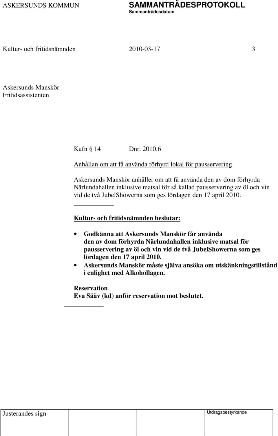 6 Anhållan om att få använda förhyrd lokal för pausservering Askersunds Manskör anhåller om att få använda den av dom förhyrda Närlundahallen inklusive matsal för så kallad