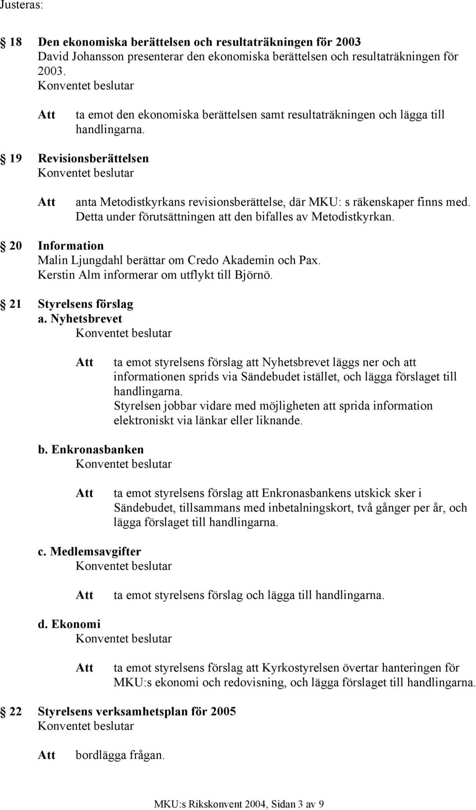 Detta under förutsättningen att den bifalles av Metodistkyrkan. 20 Information Malin Ljungdahl berättar om Credo Akademin och Pax. Kerstin Alm informerar om utflykt till Björnö.