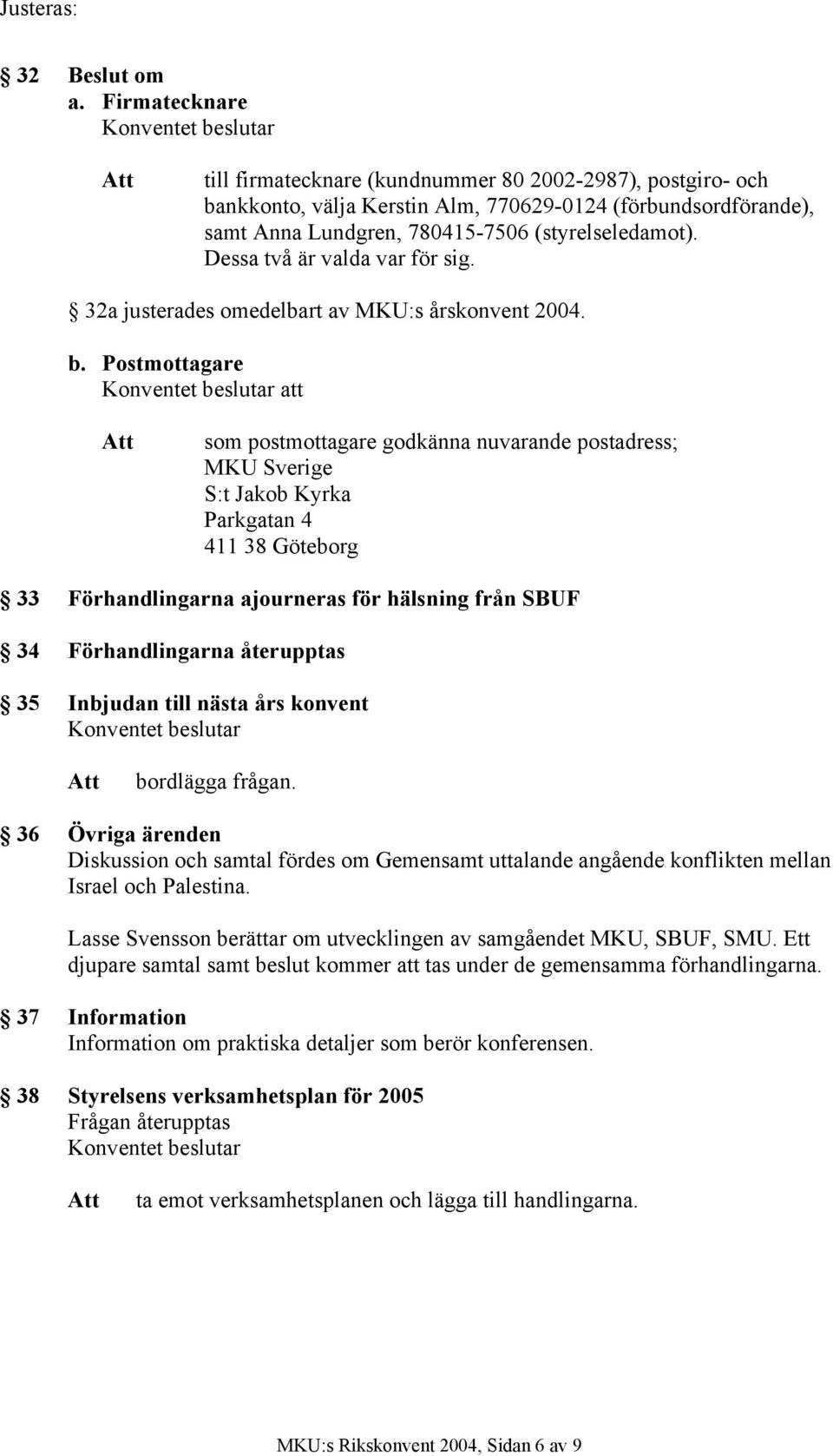 Dessa två är valda var för sig. 32a justerades omedelbart av MKU:s årskonvent 2004. b.