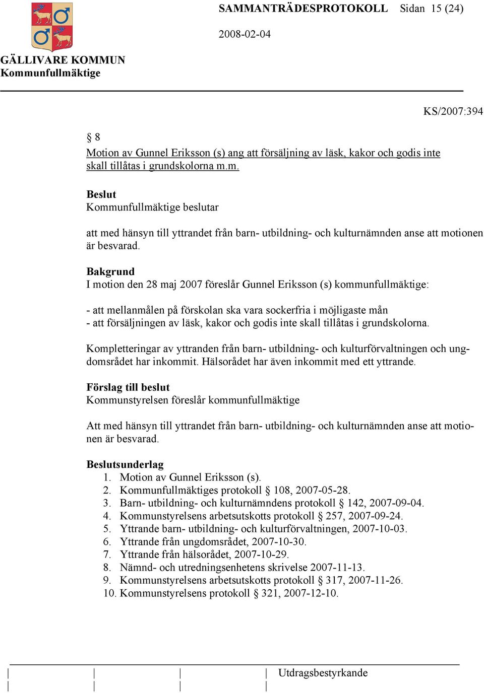I motion den 28 maj 2007 föreslår Gunnel Eriksson (s) kommunfullmäktige: - att mellanmålen på förskolan ska vara sockerfria i möjligaste mån - att försäljningen av läsk, kakor och godis inte skall