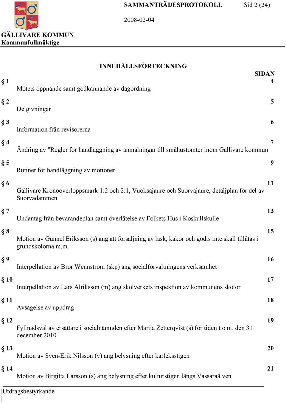 del av Suorvadammen 7 13 Undantag från bevarandeplan samt överlåtelse av Folkets Hus i Koskullskulle 8 15 Motion av Gunnel Eriksson (s) ang att försäljning av läsk, kakor och godis inte skall