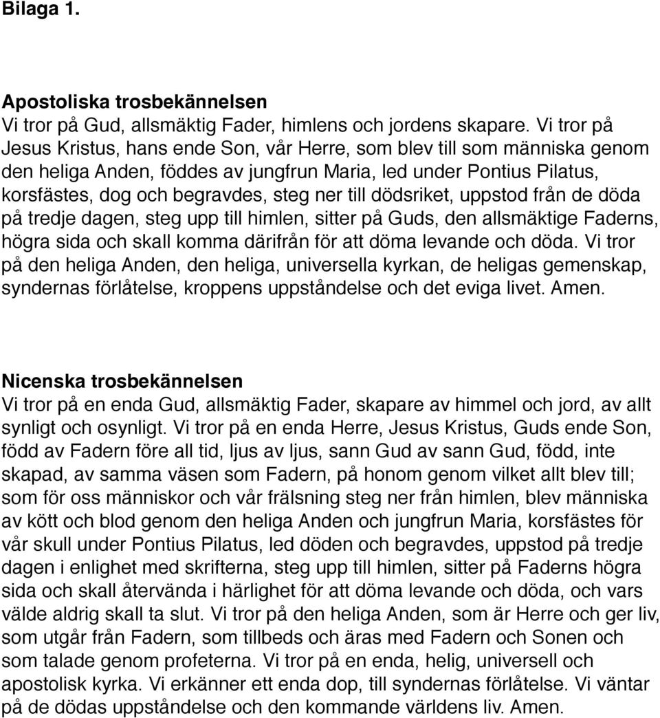 till dödsriket, uppstod från de döda på tredje dagen, steg upp till himlen, sitter på Guds, den allsmäktige Faderns, högra sida och skall komma därifrån för att döma levande och döda.