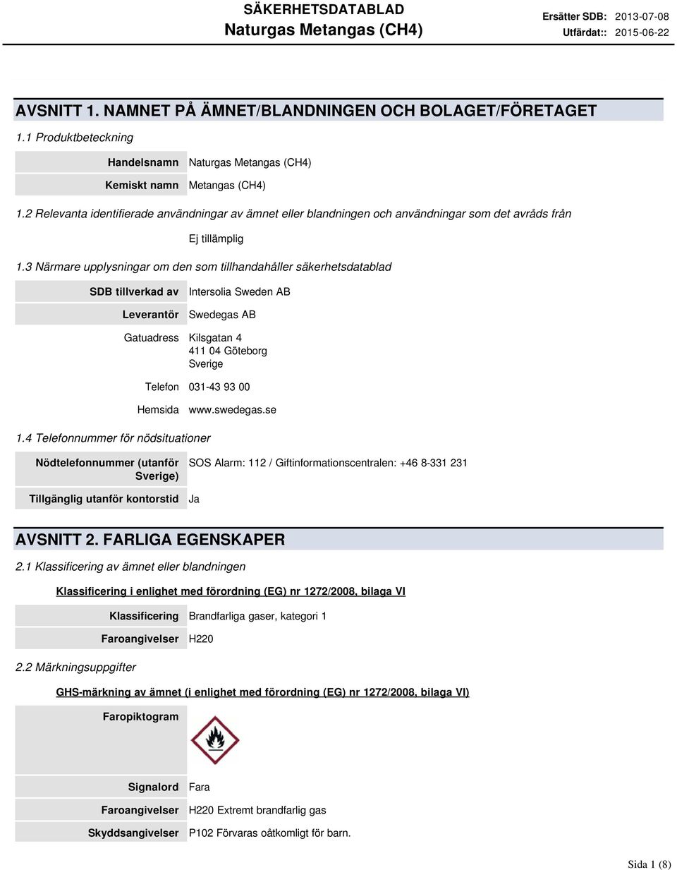 3 Närmare upplysningar om den som tillhandahåller säkerhetsdatablad SDB tillverkad av Leverantör Intersolia Sweden AB Swedegas AB Gatuadress Kilsgatan 4 411 04 Göteborg Sverige Telefon 031-43 93 00