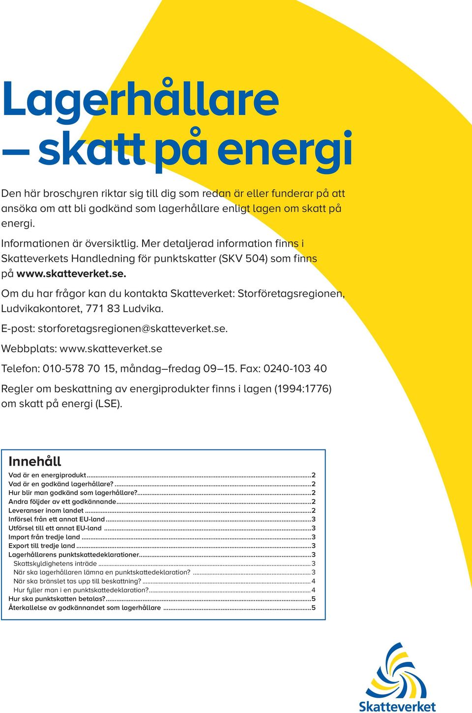 Om du har frågor kan du kontakta Skatteverket: Storföretagsregionen, Ludvikakontoret, 771 83 Ludvika. E-post: storforetagsregionen@skatteverket.se. Webbplats: www.skatteverket.se Telefon: 010-578 70 15, måndag fredag 09 15.