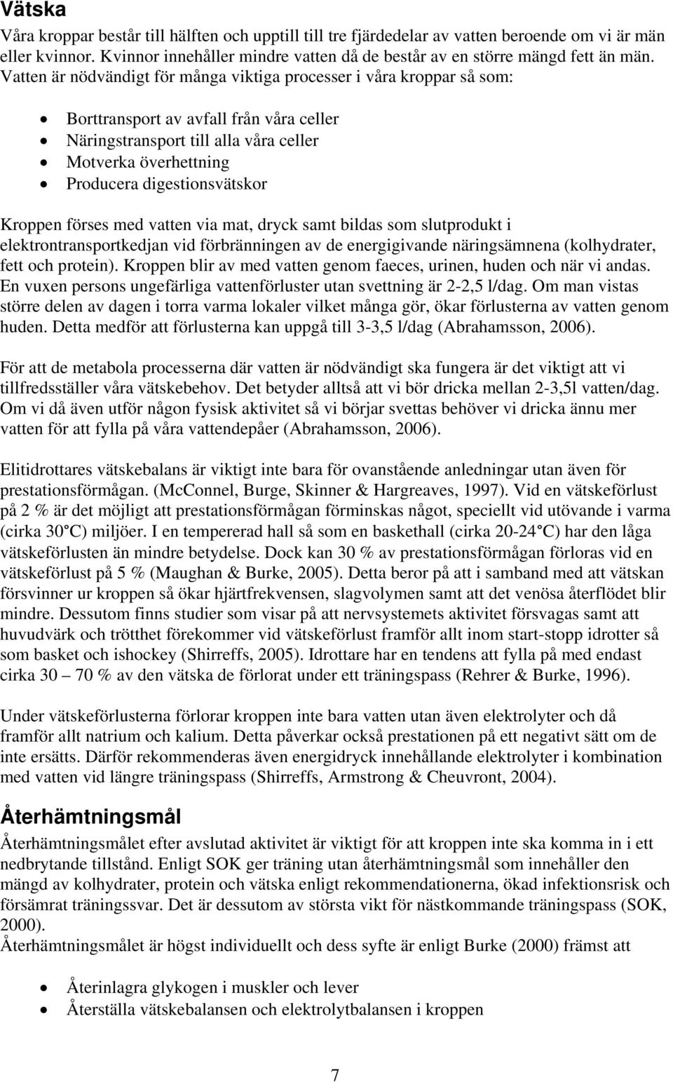 digestionsvätskor Kroppen förses med vatten via mat, dryck samt bildas som slutprodukt i elektrontransportkedjan vid förbränningen av de energigivande näringsämnena (kolhydrater, fett och protein).