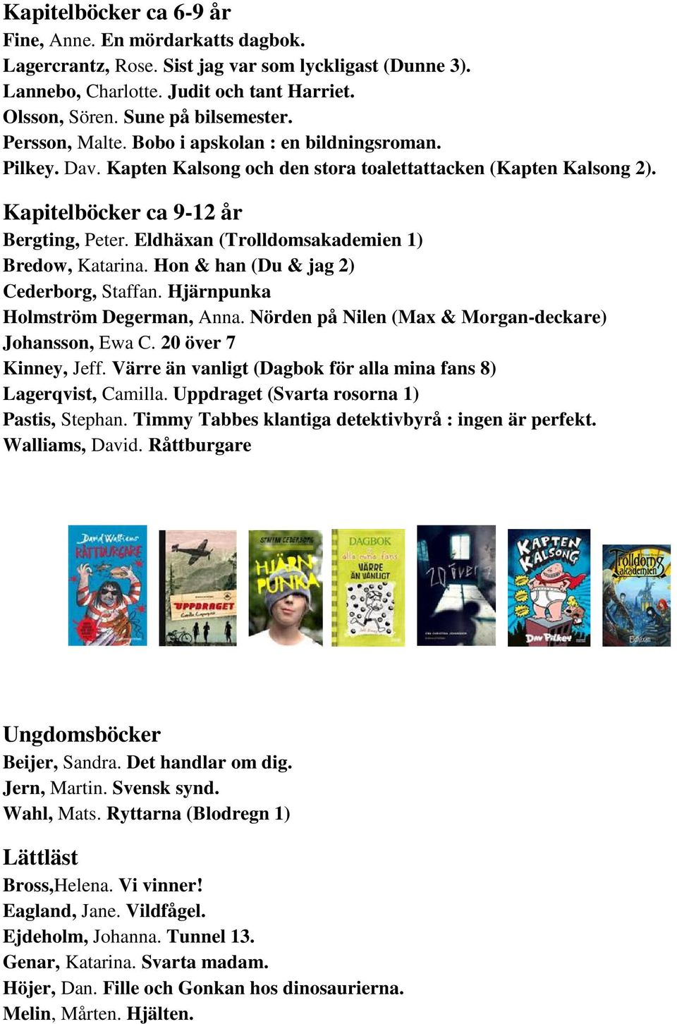 Eldhäxan (Trolldomsakademien 1) Bredow, Katarina. Hon & han (Du & jag 2) Cederborg, Staffan. Hjärnpunka Holmström Degerman, Anna. Nörden på Nilen (Max & Morgan-deckare) Johansson, Ewa C.