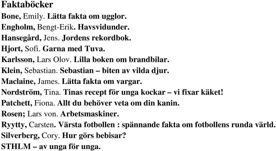 Lätta fakta om vargar. Nordström, Tina. Tinas recept för unga kockar vi fixar käket! Patchett, Fiona. Allt du behöver veta om din kanin.