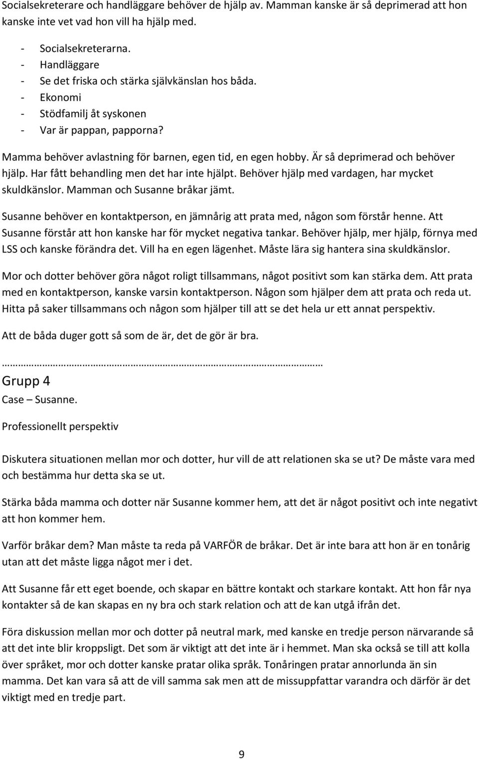 Är så deprimerad och behöver hjälp. Har fått behandling men det har inte hjälpt. Behöver hjälp med vardagen, har mycket skuldkänslor. Mamman och Susanne bråkar jämt.