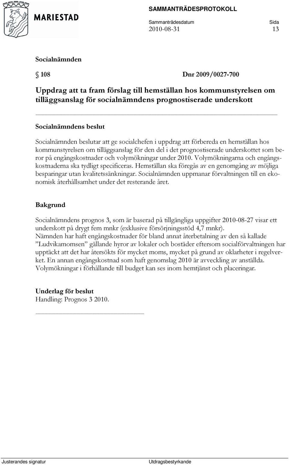 Volymökningarna och engångskostnaderna ska tydligt specificeras. Hemställan ska föregås av en genomgång av möjliga besparingar utan kvalitetssänkningar.