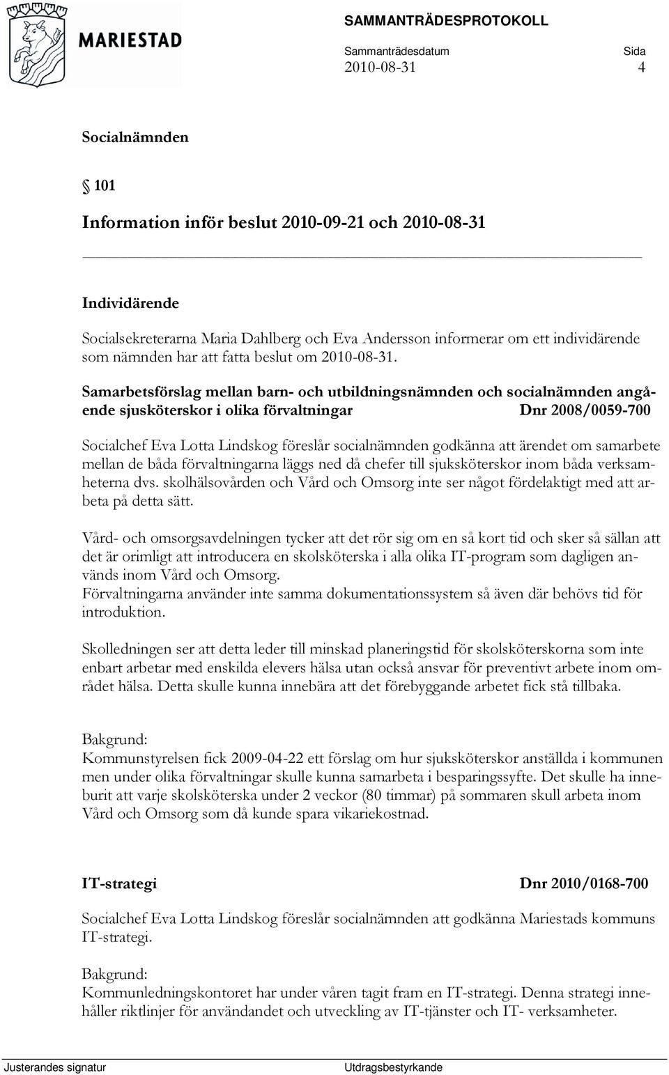 Samarbetsförslag mellan barn- och utbildningsnämnden och socialnämnden angående sjusköterskor i olika förvaltningar Dnr 2008/0059-700 Socialchef Eva Lotta Lindskog föreslår socialnämnden godkänna att