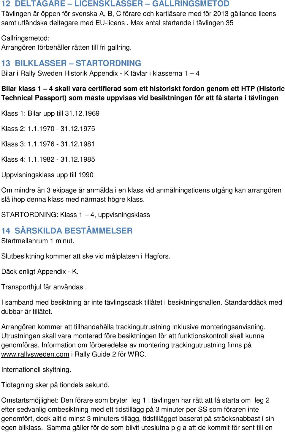 13 BILKLASSER STARTORDNING Bilar i Rally Sweden Historik Appendix - K tävlar i klasserna 1 4 Bilar klass 1 4 skall vara certifierad som ett historiskt fordon genom ett HTP (Historic Technical