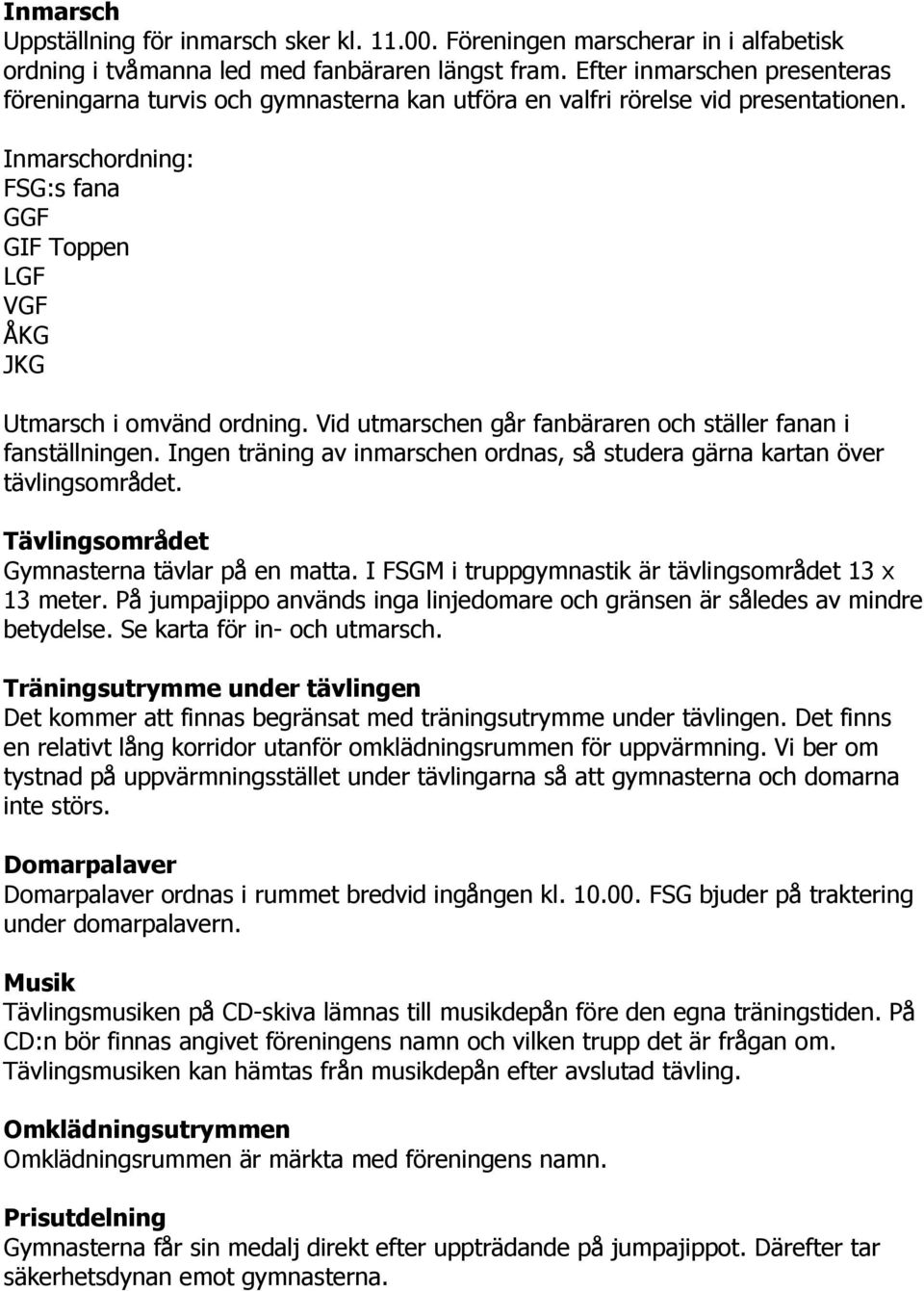 Vid utmarschen går fanbäraren och ställer fanan i fanställningen. Ingen träning av inmarschen ordnas, så studera gärna kartan över tävlingsområdet. Tävlingsområdet Gymnasterna tävlar på en matta.