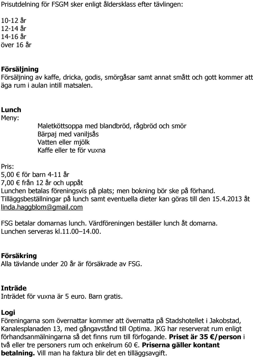 Lunch Meny: Maletköttsoppa med blandbröd, rågbröd och smör Bärpaj med vaniljsås Vatten eller mjölk Kaffe eller te för vuxna Pris: 5,00 för barn 4-11 år 7,00 från 12 år och uppåt Lunchen betalas