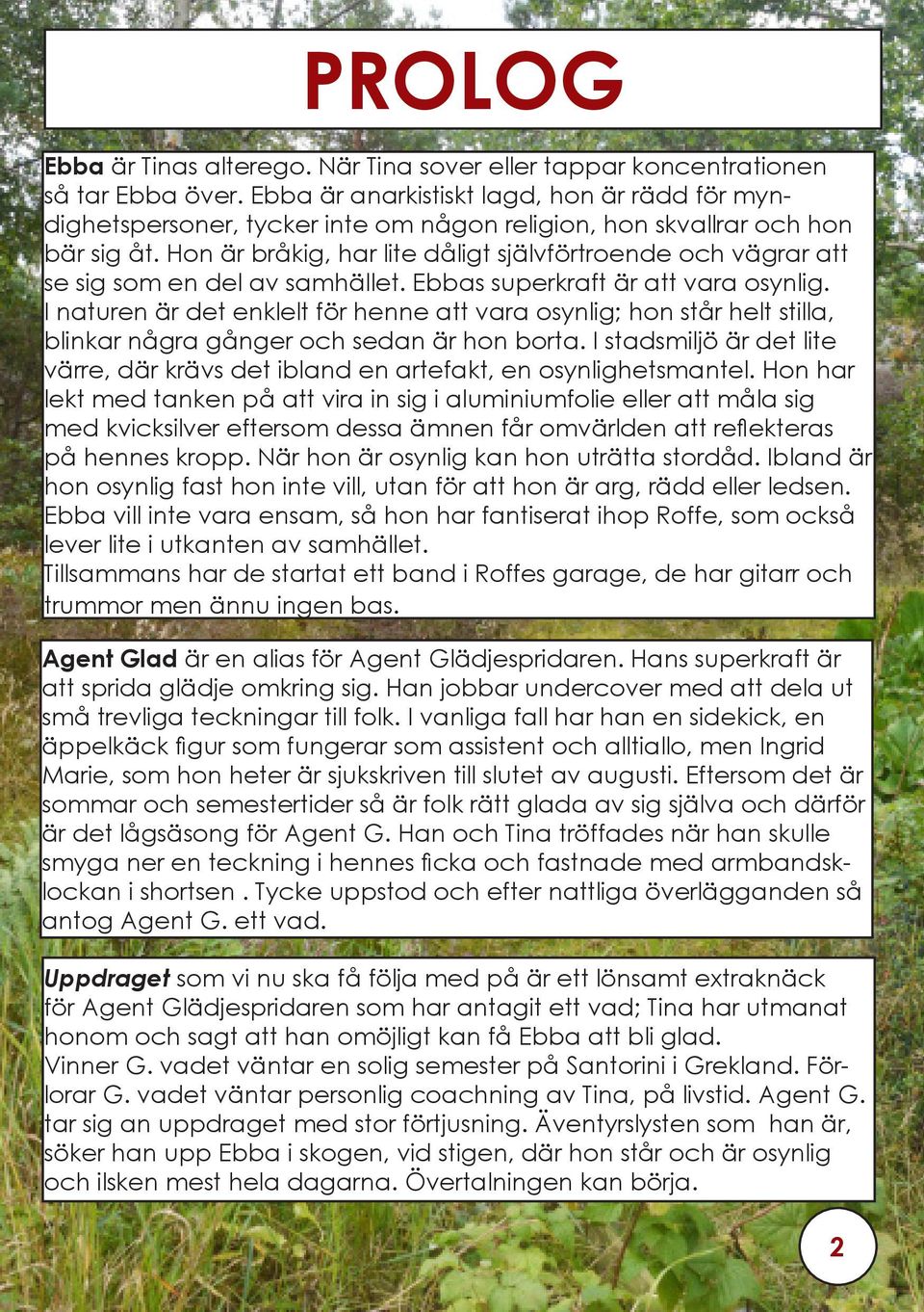 Hon är bråkig, har lite dåligt självförtroende och vägrar att se sig som en del av samhället. Ebbas superkraft är att vara osynlig.