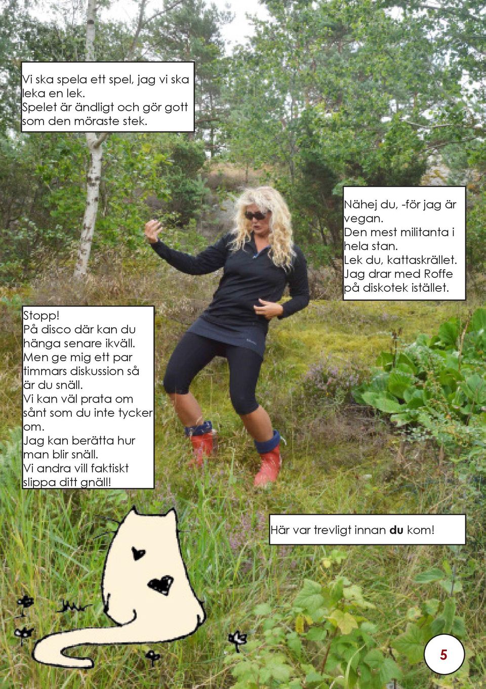Jag drar med Roffe på diskotek istället. Stopp! På disco där kan du hänga senare ikväll.