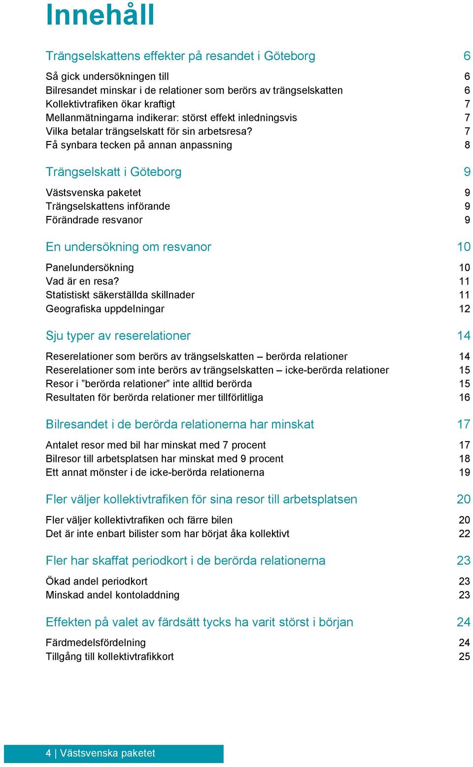 7 Få synbara tecken på annan anpassning 8 Trängselskatt i Göteborg 9 Västsvenska paketet 9 Trängselskattens införande 9 Förändrade resvanor 9 En undersökning om resvanor 10 Panelundersökning 10 Vad