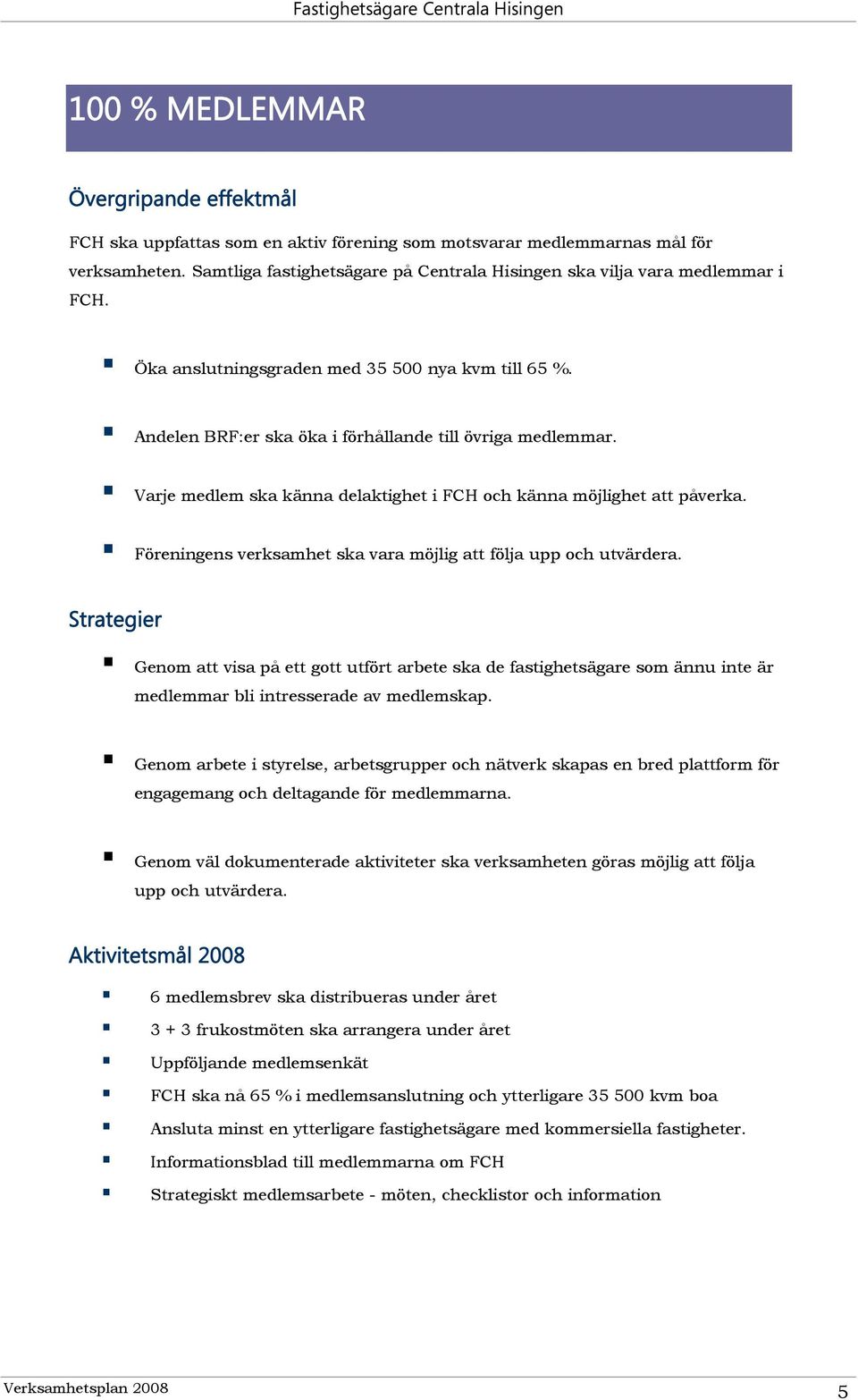 Föreningens verksamhet ska vara möjlig att följa upp och utvärdera. Genom att visa på ett gott utfört arbete ska de fastighetsägare som ännu inte är medlemmar bli intresserade av medlemskap.