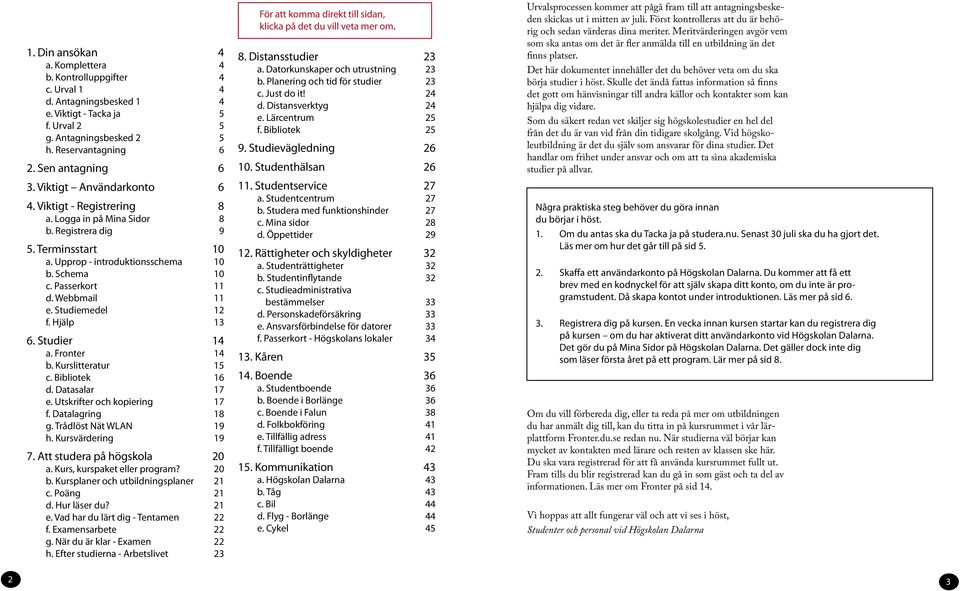 Webbmail 11 e. Studiemedel 12 f. Hjälp 13 6. Studier 14 a. Fronter 14 b. Kurslitteratur 15 c. Bibliotek 16 d. Datasalar 17 e. Utskrifter och kopiering 17 f. Datalagring 18 g. Trådlöst Nät WLAN 19 h.