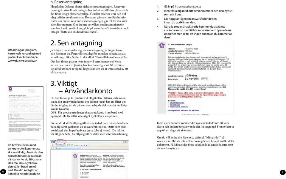 Kontakta gärna en studieadministratör om du vill veta hur reservantagningen går till för din kurs eller ditt program. Om du inte vet vilken studieadministratör som har hand om din kurs, gå in på www.