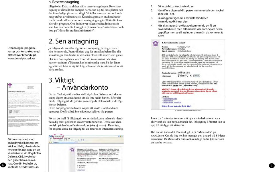 Kontakta gärna en studieadministratör om du vill veta hur reservantagningen går till för din kurs eller ditt program. Om du inte vet vilken studieadministratör som har hand om din kurs, gå in på www.