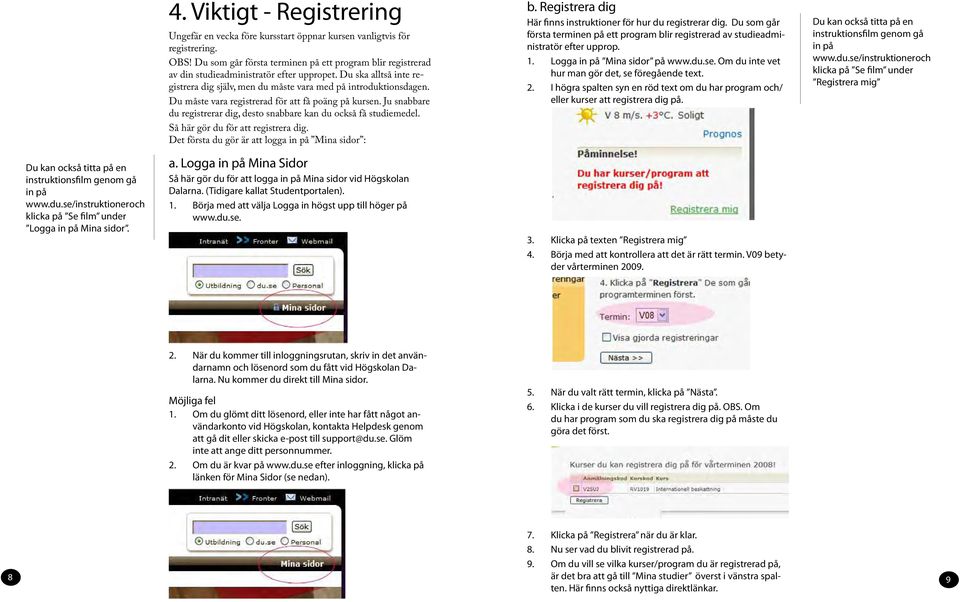 Du måste vara registrerad för att få poäng på kursen. Ju snabbare du registrerar dig, desto snabbare kan du också få studiemedel. Så här gör du för att registrera dig.