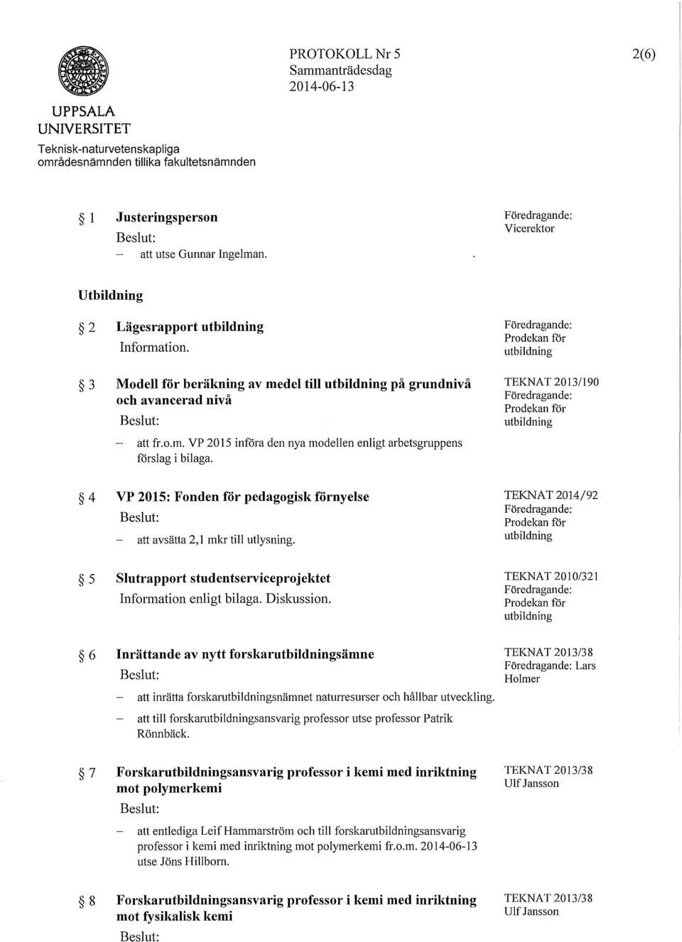 3 Modell för beräkning av medel till utbildning på grundnivå och avancerad nivå F öredragan de: Prodekan för utbildning TEKNAT 2013/190 Föredragande: Prodekan för utbildning att fr.o.m. VP 2015 införa den nya modellen enligt arbetsgruppens förslag i bilaga.