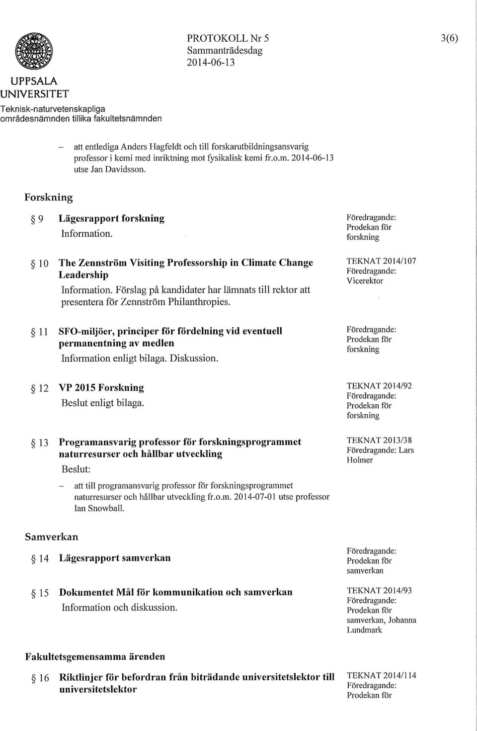 l O The Zennström Visiting Professorship in CHrnate Change Leadership Information. Förslag på kandidater har lämnats till rektor att presentera för Zennström Philanthropies.