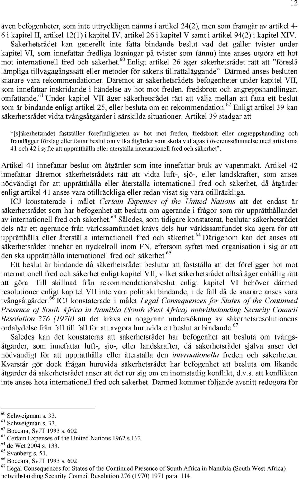 fred och säkerhet. 60 Enligt artikel 26 äger säkerhetsrådet rätt att föreslå lämpliga tillvägagångssätt eller metoder för sakens tillrättaläggande. Därmed anses besluten snarare vara rekommendationer.