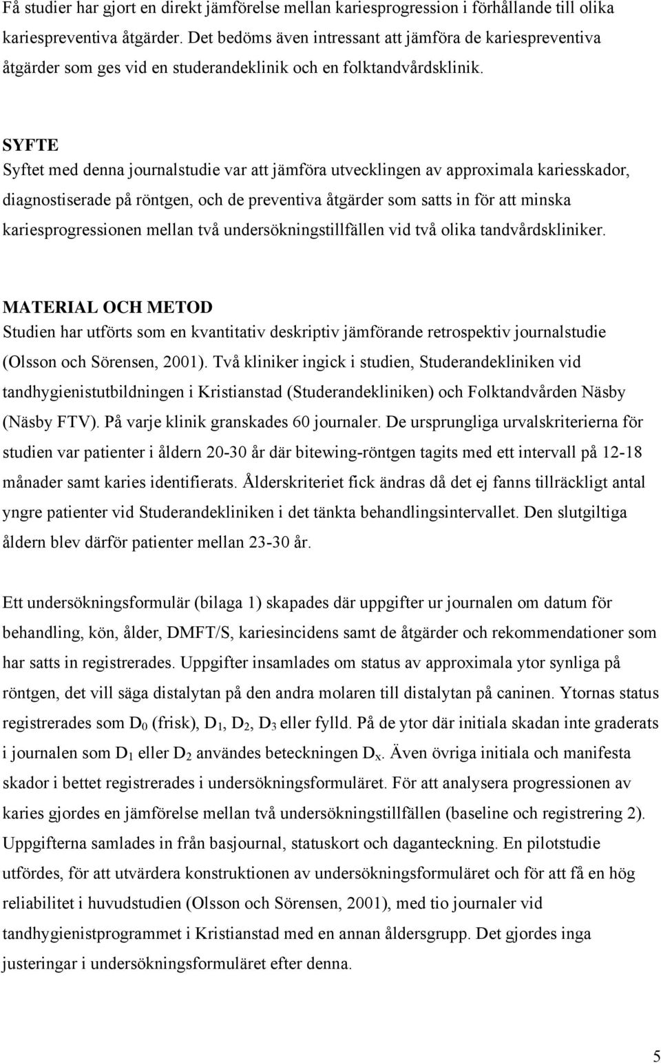 SYFTE Syftet med denna journalstudie var att jämföra utvecklingen av approximala kariesskador, diagnostiserade på röntgen, och de preventiva åtgärder som satts in för att minska kariesprogressionen