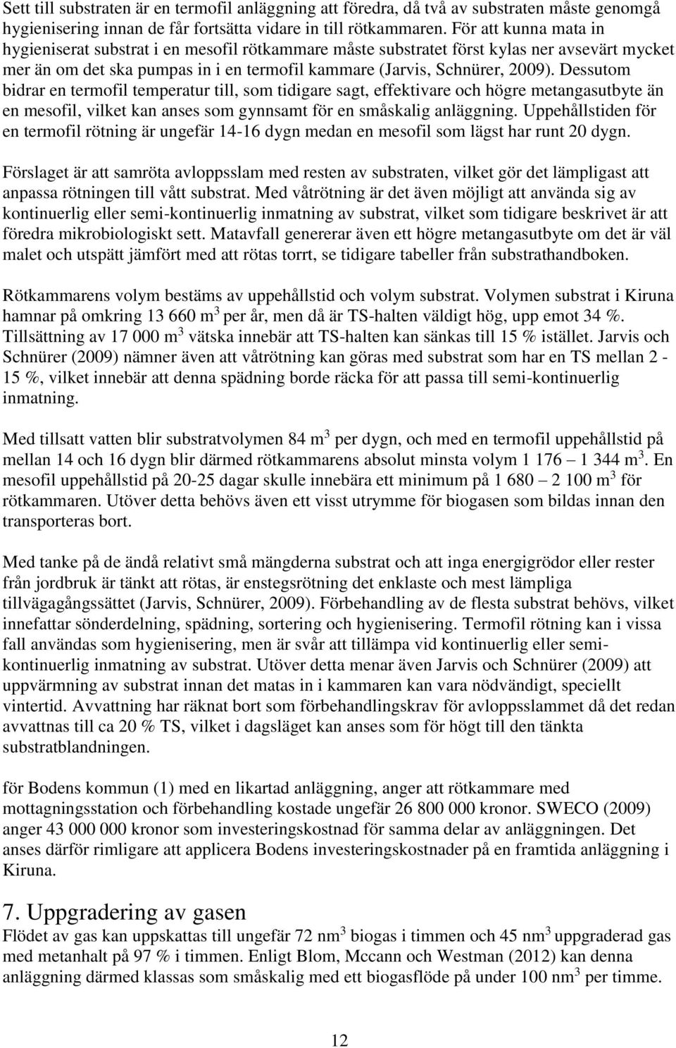 Dessutom bidrar en termofil temperatur till, som tidigare sagt, effektivare och högre metangasutbyte än en mesofil, vilket kan anses som gynnsamt för en småskalig anläggning.