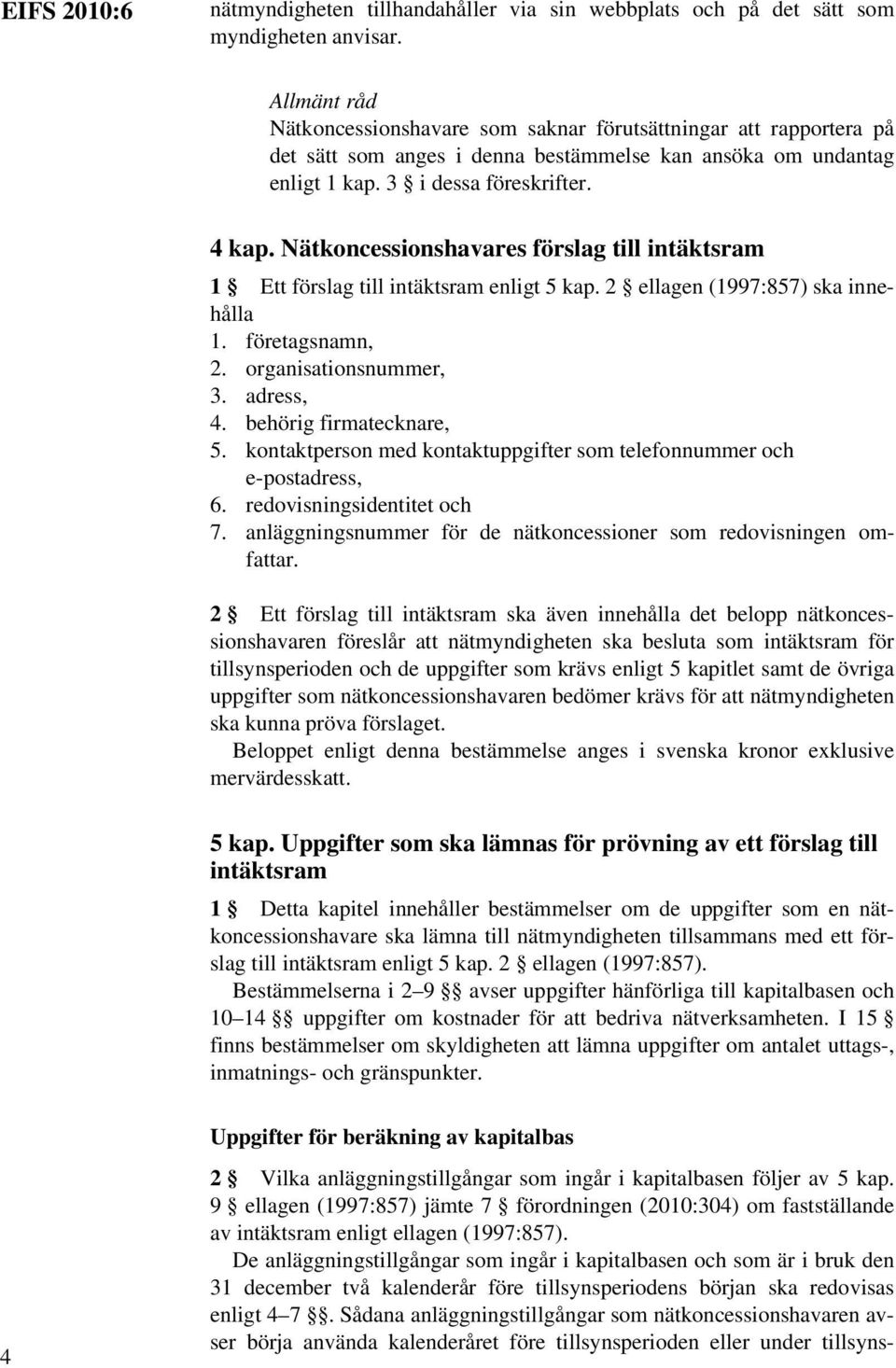 Nätkoncessionshavares förslag till intäktsram 1 Ett förslag till intäktsram enligt 5 kap. 2 ellagen (1997:857) ska innehålla 1. företagsnamn, 2. organisationsnummer, 3. adress, 4.