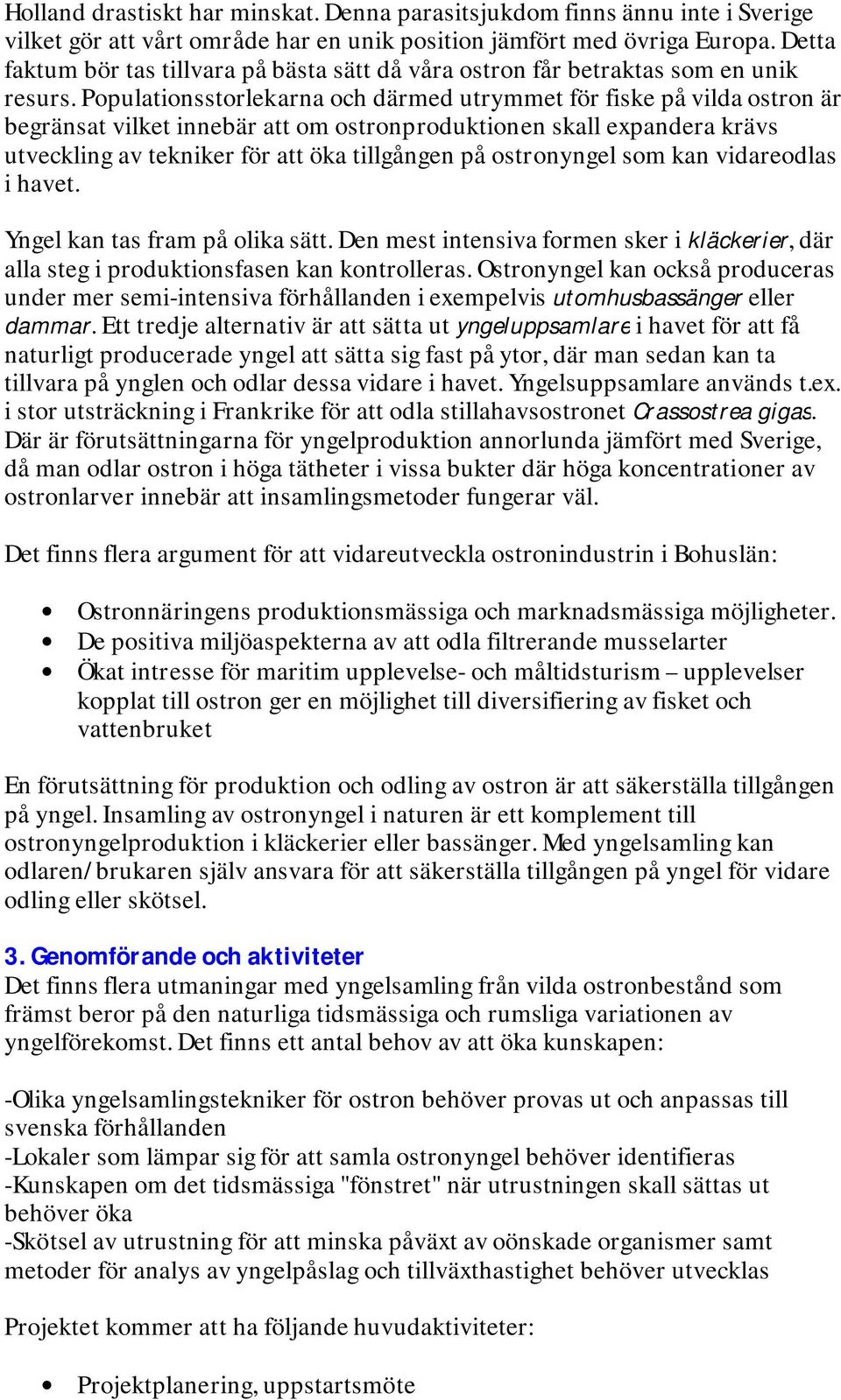 Populationsstorlekarna och därmed utrymmet för fiske på vilda ostron är begränsat vilket innebär att om ostronproduktionen skall expandera krävs utveckling av tekniker för att öka tillgången på