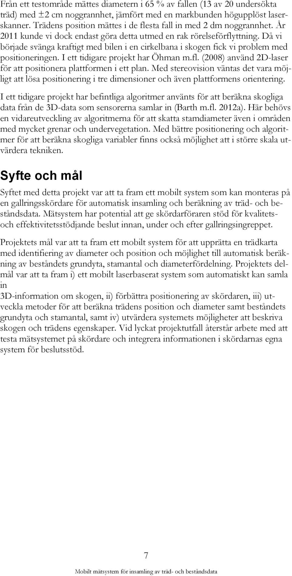 Då vi började svänga kraftigt med bilen i en cirkelbana i skogen fick vi problem med positioneringen. I ett tidigare projekt har Öhman m.fl.