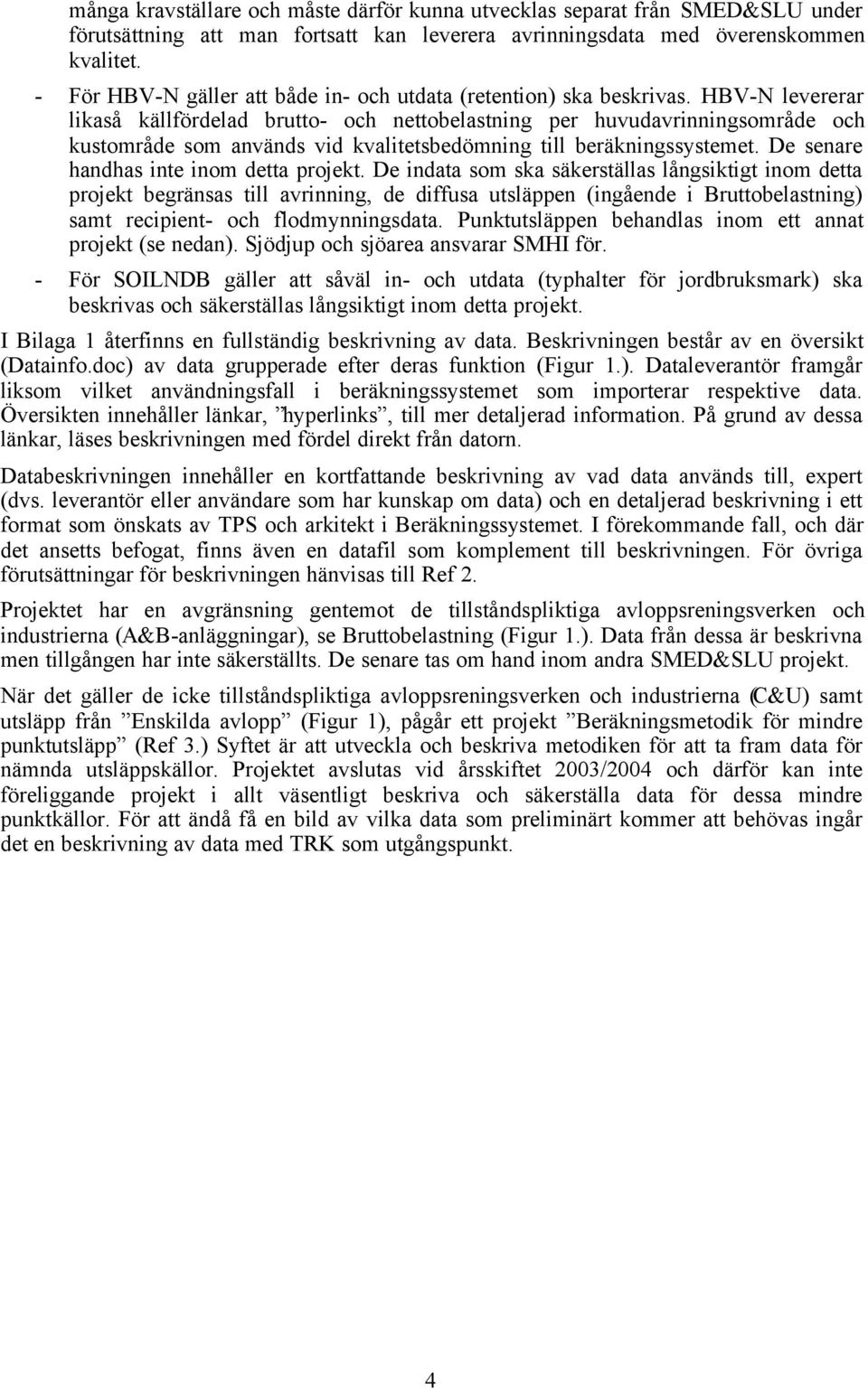 HBV-N levererar likaså källfördelad brutto- och nettobelastning per huvudavrinningsområde och kustområde som används vid kvalitetsbedömning till beräkningssystemet.