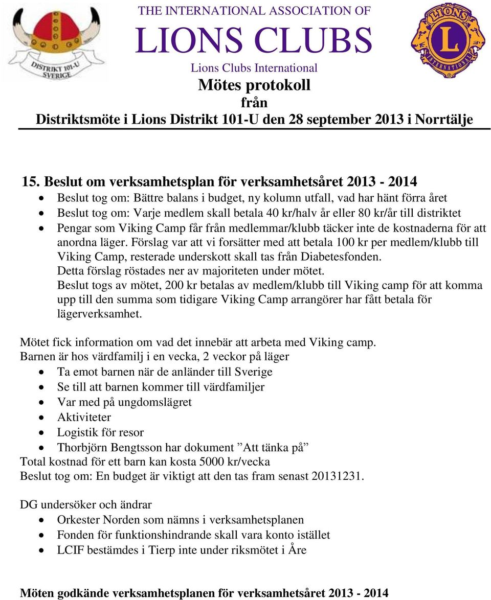 Förslag var att vi forsätter med att betala 100 kr per medlem/klubb till Viking Camp, resterade underskott skall tas Diabetesfonden. Detta förslag röstades ner av majoriteten under mötet.