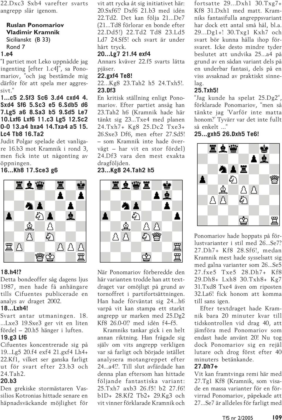Sc2 0-0 13.a4 bxa4 14.Txa4 a5 15. Lc4 Tb8 16.Ta2 Judit Polgar spelade det vanligare 16.b3 mot Kramnik i rond 3, men fick inte ut någonting av öppningen. 16...Kh8 17.