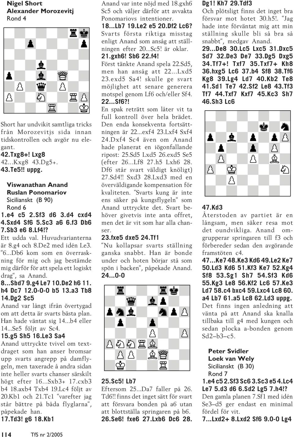 8...Sbd7 9.g4 Le7 10.De2 h6 11. h4 Dc7 12.0-0-0 b5 13.a3 Tb8 14.Dg2 Sc5 Anand var långt ifrån övertygad om att detta är svarts bästa plan. Han hade väntat sig 14...b4 eller 14...Se5 följt av Sc4. 15.