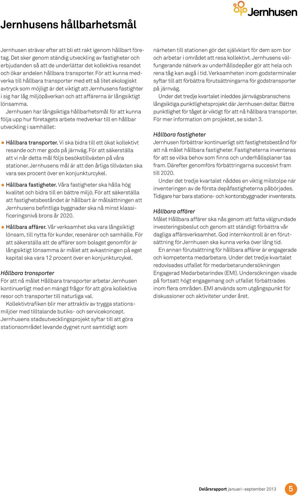 För att kunna medverka till hållbara transporter med ett så litet ekologiskt avtryck som möjligt är det viktigt att Jernhusens fastighter i sig har låg miljöpåverkan och att affärerna är långsiktigt